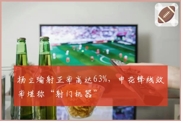 杨立瑜射正率高达63%，申花锋线效率堪称“射门机器”