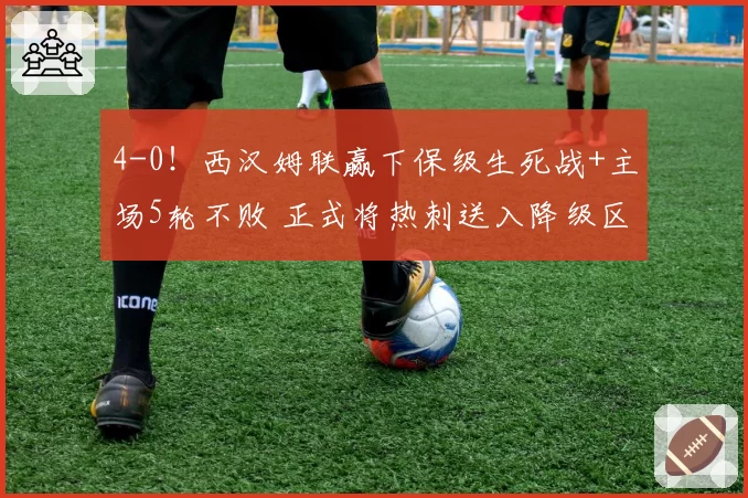 4-0!西汉姆联赢下保级生死战+主场5轮不败 正式将热刺送入降级区