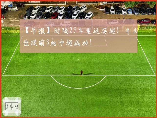 【早报】时隔25年重返英超！考文垂提前3轮冲超成功！