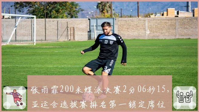 张雨霏200米蝶泳决赛2分06秒15,亚运会选拔赛排名第一锁定席位
