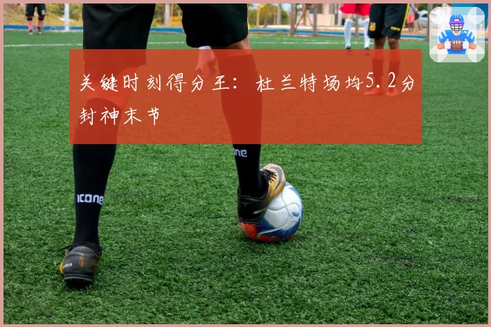 关键时刻得分王：杜兰特场均5.2分封神末节