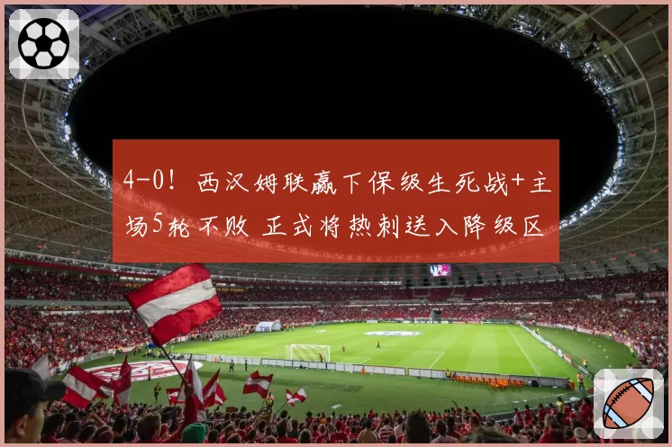 4-0!西汉姆联赢下保级生死战+主场5轮不败 正式将热刺送入降级区