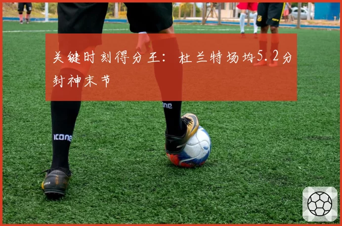 关键时刻得分王：杜兰特场均5.2分封神末节