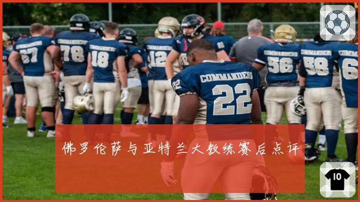 佛罗伦萨与亚特兰大教练赛后点评