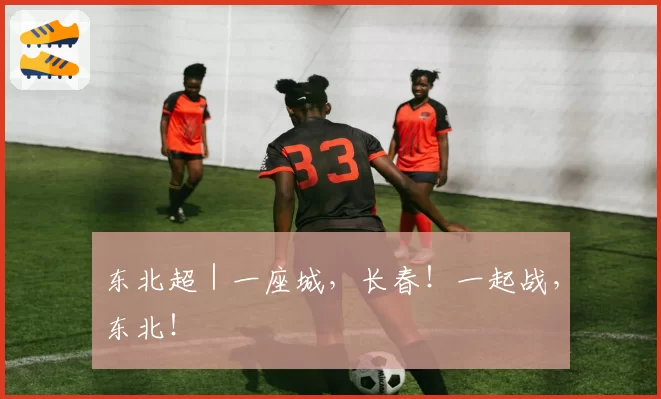 东北超｜一座城，长春！一起战，东北！