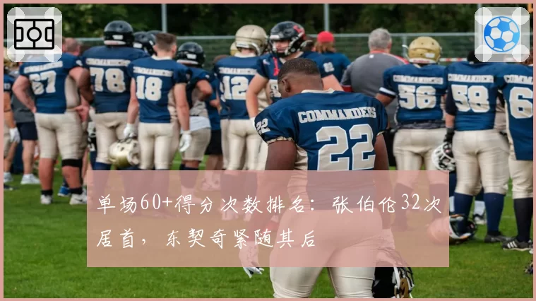 单场60+得分次数排名：张伯伦32次居首，东契奇紧随其后