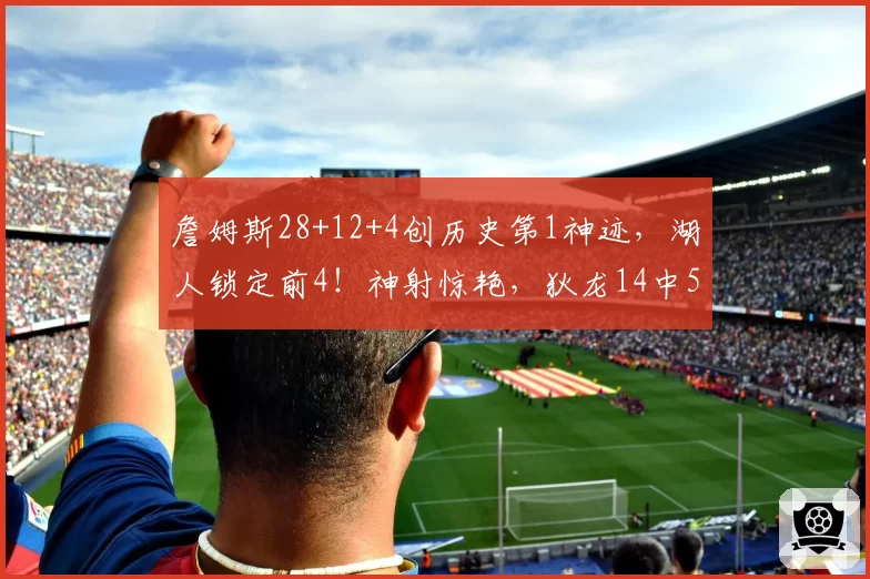 詹姆斯28+12+4创历史第1神迹，湖人锁定前4！神射惊艳，狄龙14中5