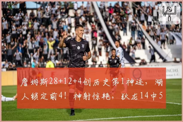 詹姆斯28+12+4创历史第1神迹,湖人锁定前4!神射惊艳,狄龙14中5